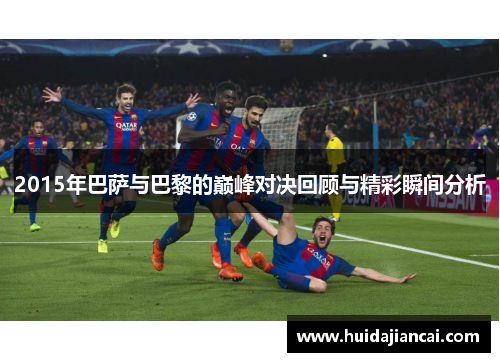 2015年巴萨与巴黎的巅峰对决回顾与精彩瞬间分析