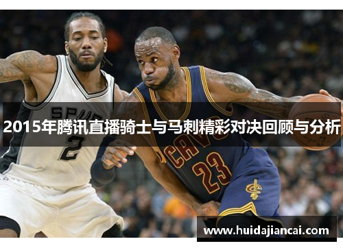 2015年腾讯直播骑士与马刺精彩对决回顾与分析