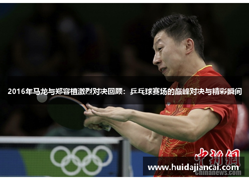 2016年马龙与郑容植激烈对决回顾：乒乓球赛场的巅峰对决与精彩瞬间