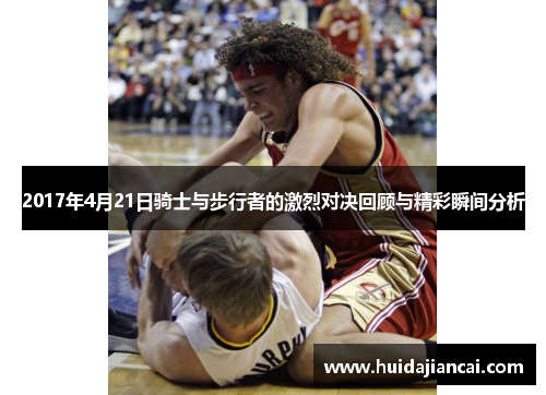 2017年4月21日骑士与步行者的激烈对决回顾与精彩瞬间分析