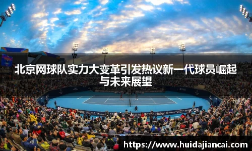 北京网球队实力大变革引发热议新一代球员崛起与未来展望